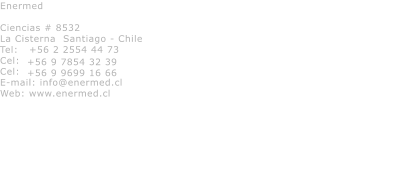 Enermed  Ciencias # 8532 La Cisterna  Santiago - Chile Tel:   +56 2 2554 44 73 Cel:   Cel: E-mail: info@enermed.cl Web: www.enermed.cl  +56 9 7854 32 39 +56 9 9699 16 66